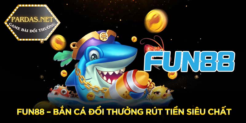 Fun88 – Bắn cá đổi thưởng rút tiền siêu chất